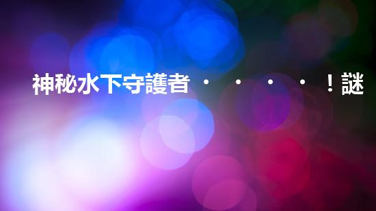 神秘水下守護者！謎一般的清淤泥機器人，揭開它的神秘面紗！